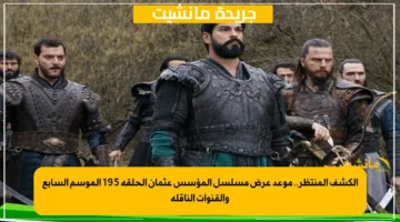 الكشف المنتظر.. موعد عرض مسلسل المؤسس عثمان الحلقة 195 الموسم السابع والقنوات الناقلة 1